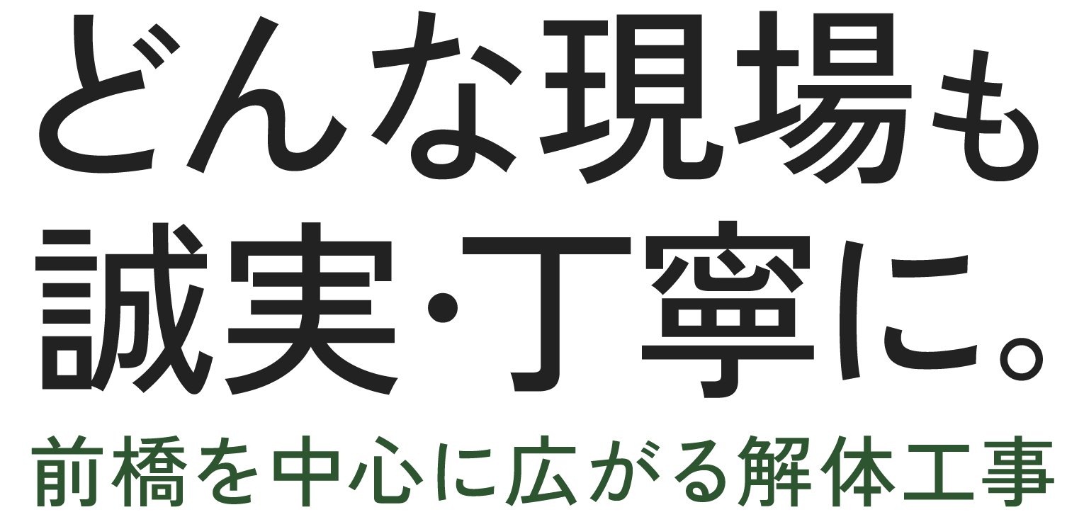 <div>どんな現場も誠実・丁寧に。<br>前橋を中心に広がる解体工事</div>